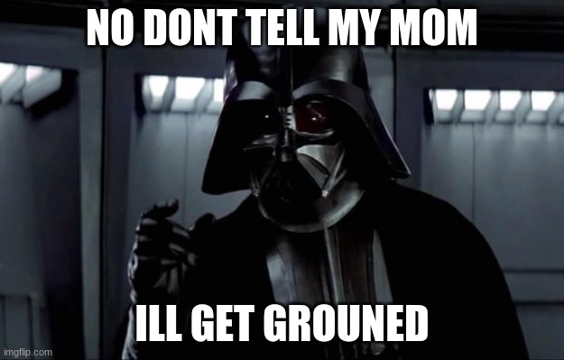 Darth Vader No don't tell my mom |  NO DONT TELL MY MOM; ILL GET GROUNED | image tagged in darth vader | made w/ Imgflip meme maker