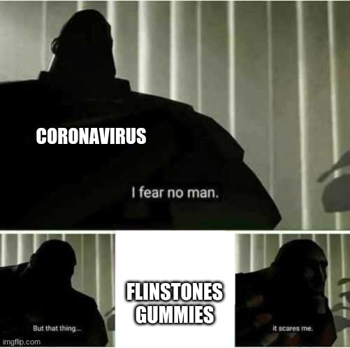 I fear no man | CORONAVIRUS; FLINSTONES GUMMIES | image tagged in i fear no man | made w/ Imgflip meme maker