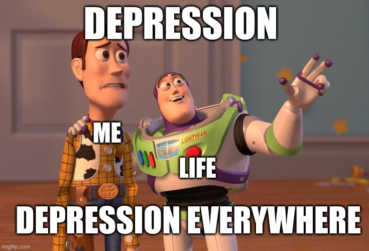 X, X Everywhere | DEPRESSION; LIFE; ME; DEPRESSION EVERYWHERE | image tagged in memes,x x everywhere | made w/ Imgflip meme maker