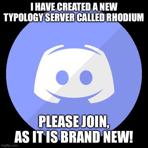 https://discord.gg/c8YJWHE8Ub This link never expires |  I HAVE CREATED A NEW TYPOLOGY SERVER CALLED RHODIUM; PLEASE JOIN, AS IT IS BRAND NEW! | image tagged in discord | made w/ Imgflip meme maker