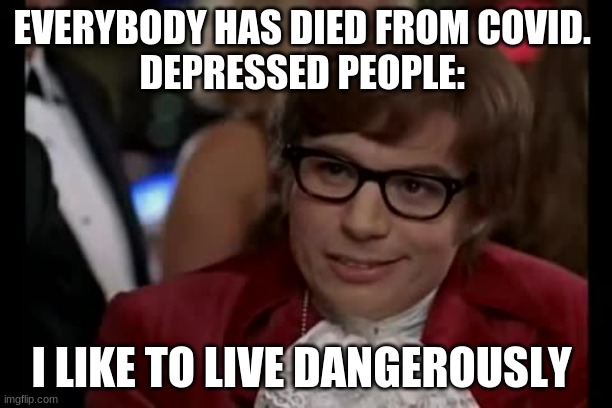 I Too Like To Live Dangerously | EVERYBODY HAS DIED FROM COVID. 
DEPRESSED PEOPLE:; I LIKE TO LIVE DANGEROUSLY | image tagged in memes,i too like to live dangerously | made w/ Imgflip meme maker