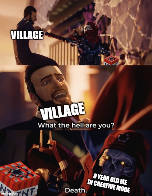 Who else loved blowing up and burning down villages? | VILLAGE; VILLAGE; 8 YEAR OLD ME IN CREATIVE MODE | image tagged in what are you death,memes,funny,minecraft | made w/ Imgflip meme maker