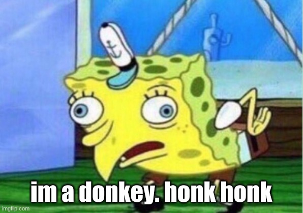 Mocking Spongebob | im a donkey. honk honk | image tagged in memes,mocking spongebob | made w/ Imgflip meme maker