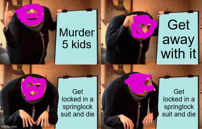 Gru's Plan | Murder 5 kids; Get away with it; Get locked in a springlock suit and die; Get locked in a springlock suit and die | image tagged in memes,gru's plan,fnaf | made w/ Imgflip meme maker