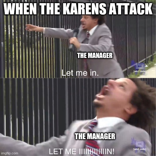Save The Managers! | WHEN THE KARENS ATTACK; THE MANAGER; THE MANAGER | image tagged in let me in | made w/ Imgflip meme maker