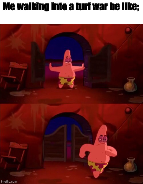 Patrick walking in | Me walking into a turf war be like; | image tagged in patrick walking in | made w/ Imgflip meme maker