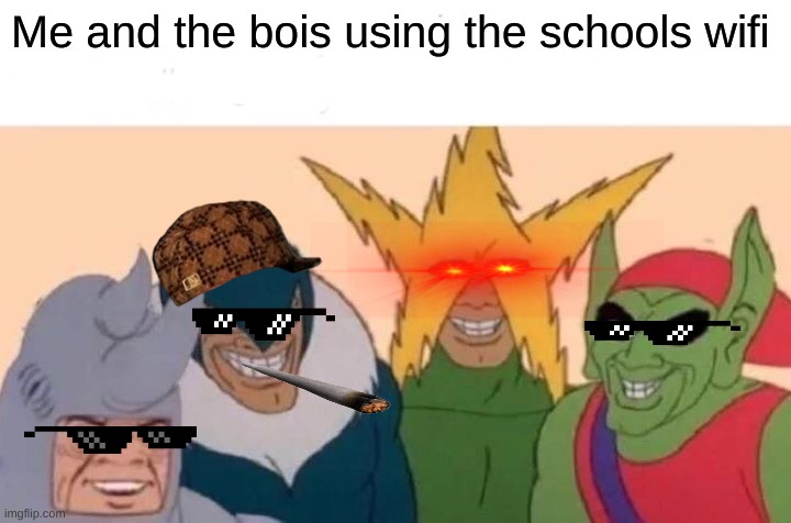 Me and the Bois | Me and the bois using the schools wifi | image tagged in memes,me and the boys | made w/ Imgflip meme maker