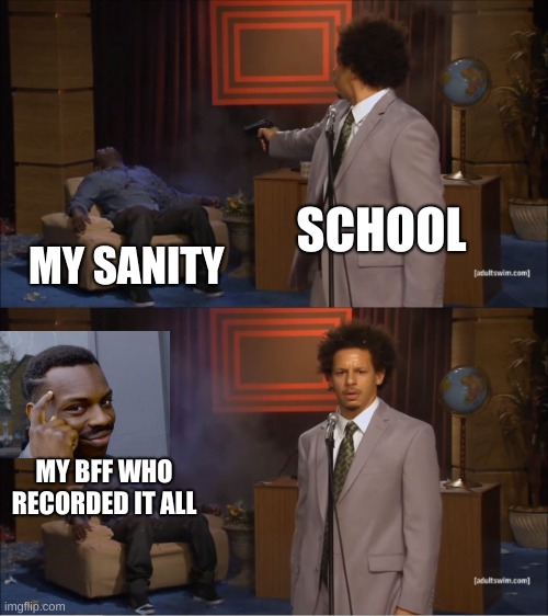 when this plan failed- | SCHOOL; MY SANITY; MY BFF WHO RECORDED IT ALL | image tagged in memes,who killed hannibal | made w/ Imgflip meme maker