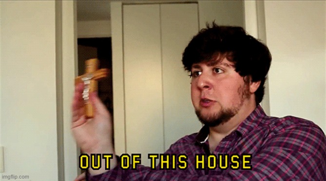 JonTron Out of This House | image tagged in jontron out of this house | made w/ Imgflip meme maker