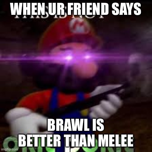 This is not okie dokie | WHEN UR FRIEND SAYS; BRAWL IS BETTER THAN MELEE | image tagged in this is not okie dokie | made w/ Imgflip meme maker