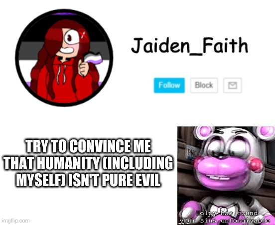 TRY TO CONVINCE ME THAT HUMANITY (INCLUDING MYSELF) ISN'T PURE EVIL | made w/ Imgflip meme maker