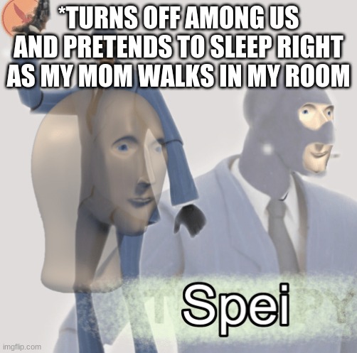i'm basically john wick, James bond and agent 47 combined | *TURNS OFF AMONG US AND PRETENDS TO SLEEP RIGHT AS MY MOM WALKS IN MY ROOM | image tagged in meme man spei | made w/ Imgflip meme maker