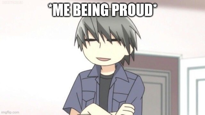 *ME BEING PROUD* | made w/ Imgflip meme maker