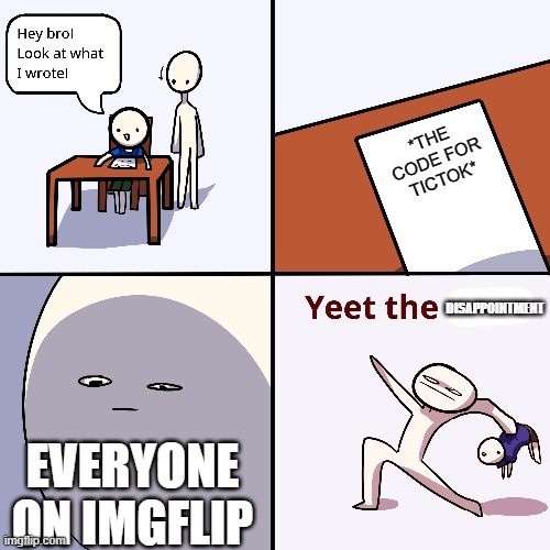 This kid... | *THE CODE FOR TICTOK*; DISAPPOINTMENT; EVERYONE ON IMGFLIP | image tagged in yeet the child | made w/ Imgflip meme maker