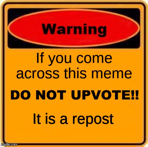 Warning Sign Meme | If you come across this meme DO NOT UPVOTE!! It is a repost | image tagged in memes,warning sign | made w/ Imgflip meme maker