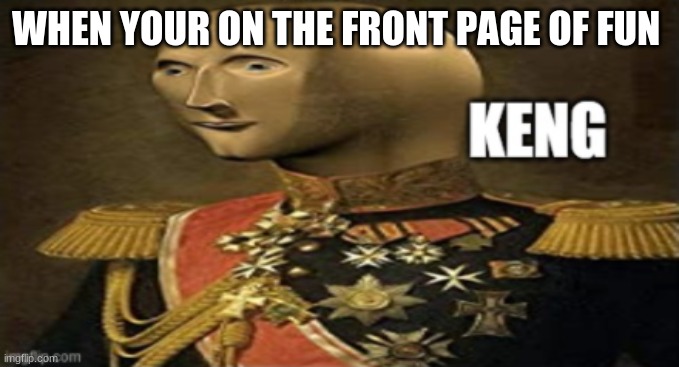 Meme man keng | WHEN YOUR ON THE FRONT PAGE OF FUN | image tagged in meme man keng | made w/ Imgflip meme maker