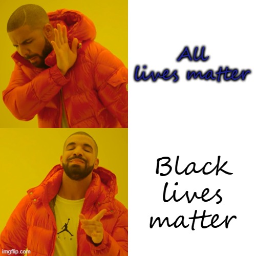 Drake Hotline Bling Meme | All lives matter Black lives matter | image tagged in memes,drake hotline bling | made w/ Imgflip meme maker