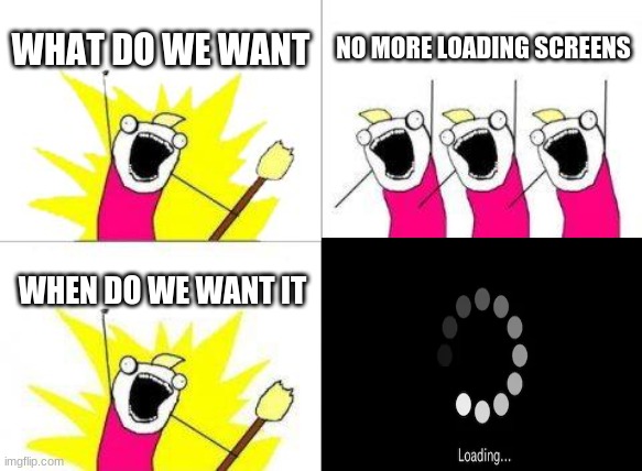 What Do We Want Meme | WHAT DO WE WANT; NO MORE LOADING SCREENS; WHEN DO WE WANT IT | image tagged in memes,what do we want | made w/ Imgflip meme maker