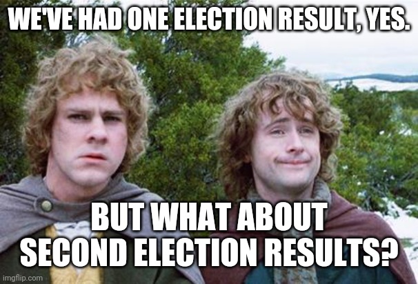 Second election results | WE'VE HAD ONE ELECTION RESULT, YES. BUT WHAT ABOUT SECOND ELECTION RESULTS? | image tagged in second breakfast,election 2020,electoral college,it's over | made w/ Imgflip meme maker