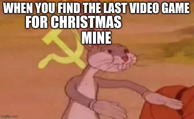 Bugs bunny communist | FOR CHRISTMAS                         MINE; WHEN YOU FIND THE LAST VIDEO GAME | image tagged in bugs bunny communist | made w/ Imgflip meme maker