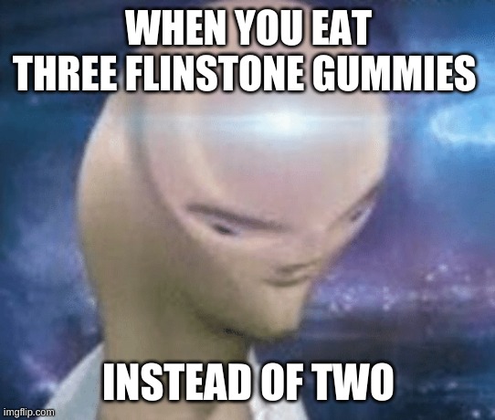 SMORT | WHEN YOU EAT THREE FLINSTONE GUMMIES; INSTEAD OF TWO | image tagged in smort | made w/ Imgflip meme maker
