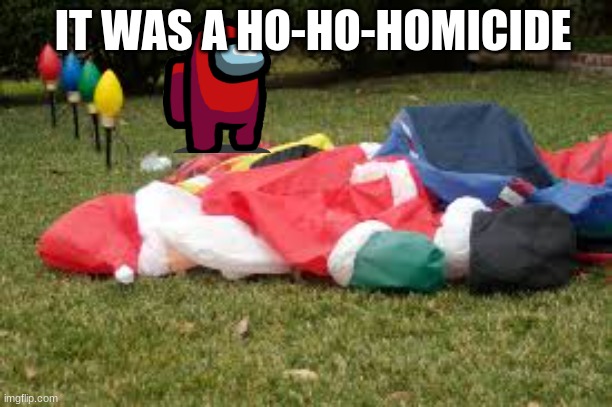 Ho-Ho-Homicide | IT WAS A HO-HO-HOMICIDE | image tagged in santa clause,among us,murder,holidays,christmas | made w/ Imgflip meme maker