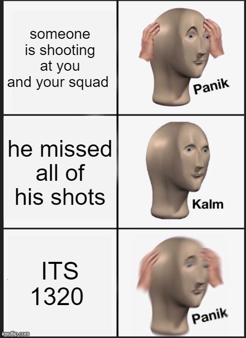 Panik Kalm Panik Meme | someone is shooting at you and your squad; he missed all of his shots; ITS 1320 | image tagged in memes,panik kalm panik | made w/ Imgflip meme maker