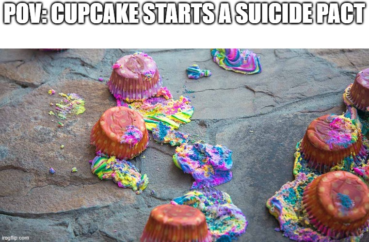 Free cupcakes! | POV: CUPCAKE STARTS A SUICIDE PACT | made w/ Imgflip meme maker