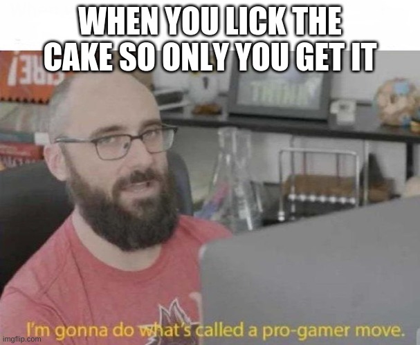 Pro Gamer move | WHEN YOU LICK THE CAKE SO ONLY YOU GET IT | image tagged in pro gamer move | made w/ Imgflip meme maker