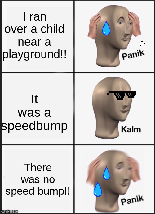 Thats a problem OH NO | I ran over a child near a playground!! It was a speedbump; There was no speed bump!! | image tagged in memes,panik kalm panik | made w/ Imgflip meme maker