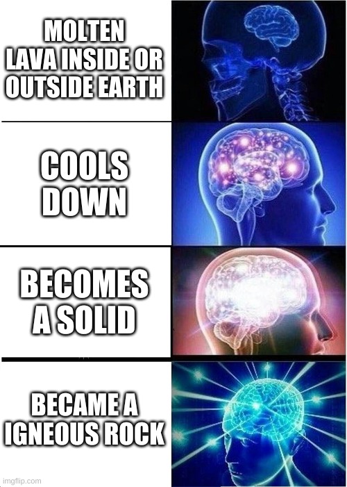 Igneous rock | MOLTEN LAVA INSIDE OR OUTSIDE EARTH; COOLS DOWN; BECOMES A SOLID; BECAME A IGNEOUS ROCK | image tagged in memes,expanding brain | made w/ Imgflip meme maker