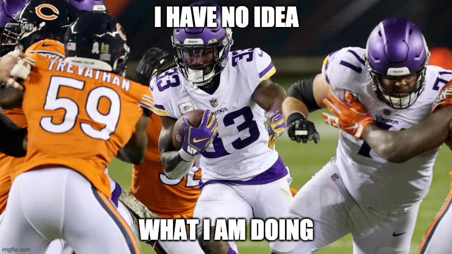 I Have No Idea What I Am Doing Football Meme | I HAVE NO IDEA; WHAT I AM DOING | image tagged in football | made w/ Imgflip meme maker