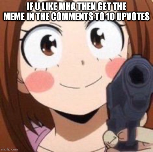 meme in comments | IF U LIKE MHA THEN GET THE MEME IN THE COMMENTS TO 10 UPVOTES | image tagged in uraraka | made w/ Imgflip meme maker