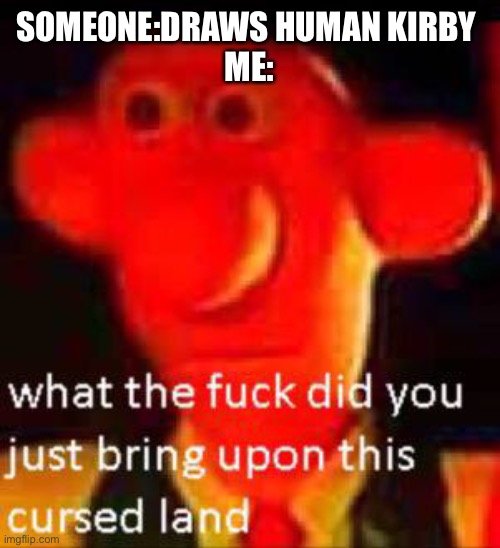 I hate human kirby | SOMEONE:DRAWS HUMAN KIRBY 
ME: | image tagged in what the f ck did you bring upon this cursed land,kirby | made w/ Imgflip meme maker