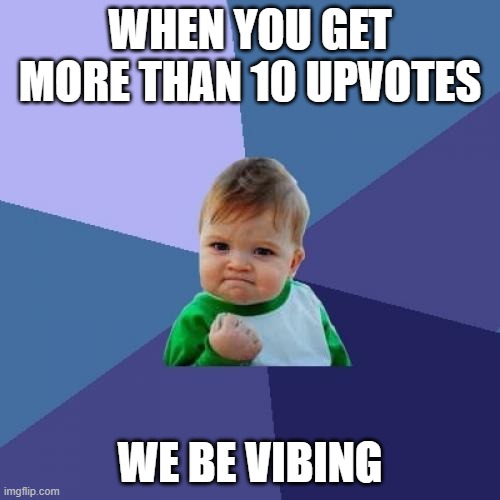 Success Kid | WHEN YOU GET MORE THAN 10 UPVOTES; WE BE VIBING | image tagged in memes,success kid | made w/ Imgflip meme maker