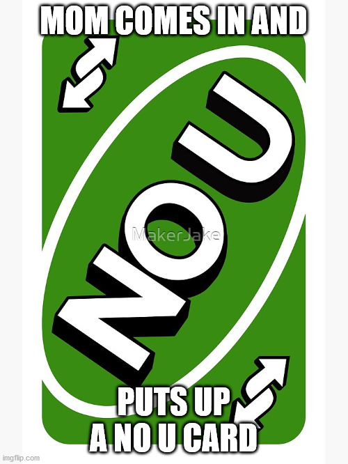 MOM COMES IN AND PUTS UP A NO U CARD | made w/ Imgflip meme maker