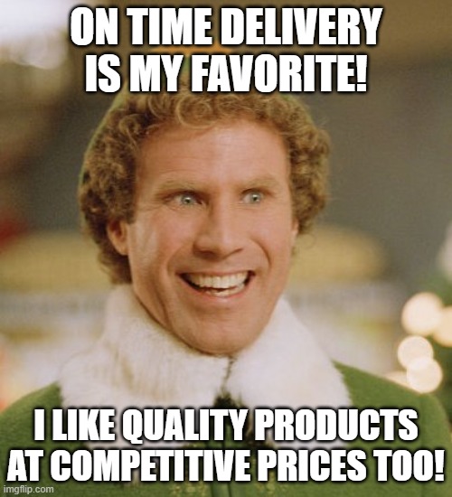 Buddy my sales guy | ON TIME DELIVERY IS MY FAVORITE! I LIKE QUALITY PRODUCTS AT COMPETITIVE PRICES TOO! | image tagged in memes,buddy the elf | made w/ Imgflip meme maker