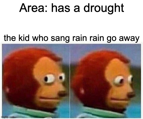 Monkey Puppet | Area: has a drought; the kid who sang rain rain go away | image tagged in memes,monkey puppet | made w/ Imgflip meme maker