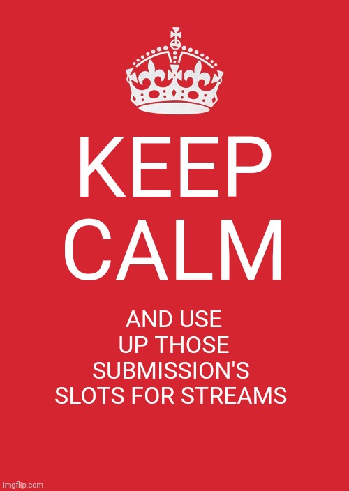 Keep Calm And Carry On Red Meme | KEEP CALM; AND USE
UP THOSE
SUBMISSION'S 
SLOTS FOR STREAMS | image tagged in memes,keep calm and carry on red | made w/ Imgflip meme maker