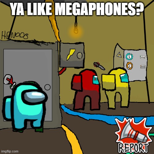 Never go to electrical Among us | YA LIKE MEGAPHONES? | image tagged in never go to electrical among us | made w/ Imgflip meme maker