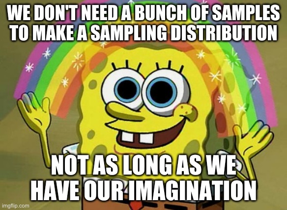 We use our imagination to build a sampling distribution by math, simulation, or bootstrapping.