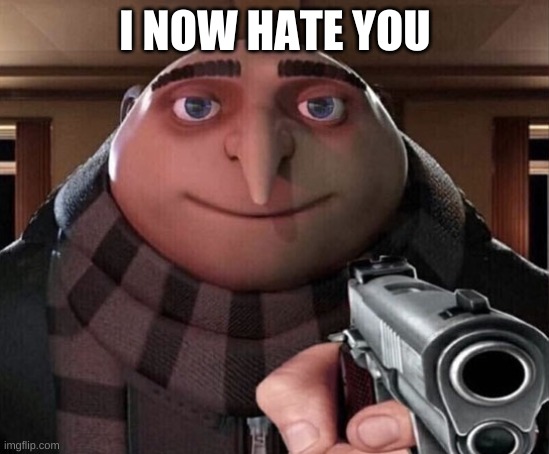 Gru Gun | I NOW HATE YOU | image tagged in gru gun | made w/ Imgflip meme maker