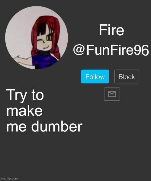 Do it. I’m too smart | Try to make me dumber | image tagged in funfire96 template | made w/ Imgflip meme maker