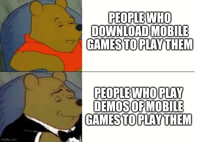 Fancy Winnie The Pooh Meme | PEOPLE WHO DOWNLOAD MOBILE GAMES TO PLAY THEM; PEOPLE WHO PLAY DEMOS OF MOBILE GAMES TO PLAY THEM | image tagged in fancy winnie the pooh meme | made w/ Imgflip meme maker