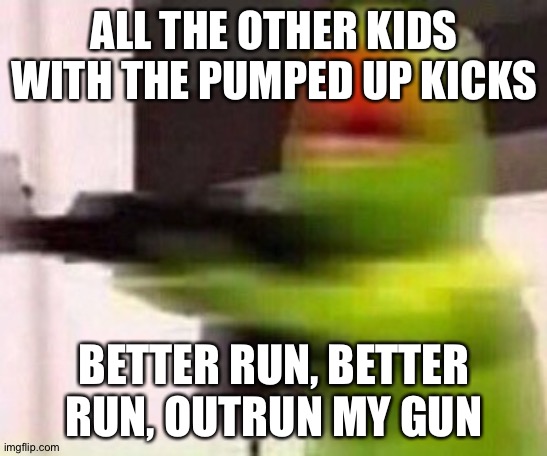 school shooter (muppet) | ALL THE OTHER KIDS WITH THE PUMPED UP KICKS BETTER RUN, BETTER RUN, OUTRUN MY GUN | image tagged in school shooter muppet | made w/ Imgflip meme maker