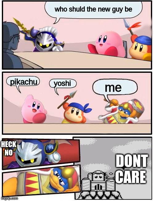 Kirby Boardroom Meeting Suggestion | who shuld the new guy be; pikachu; yoshi; me; HECK NO; DONT CARE | image tagged in kirby boardroom meeting suggestion | made w/ Imgflip meme maker