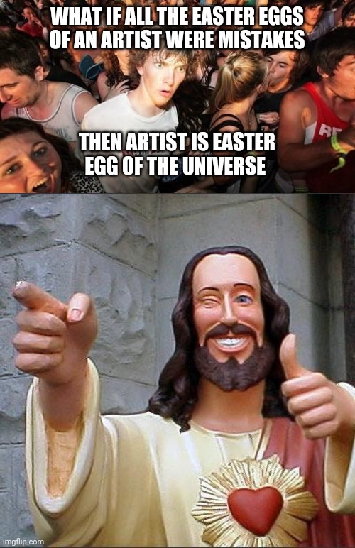 Woodvale | WHAT IF ALL THE EASTER EGGS
OF AN ARTIST WERE MISTAKES; THEN ARTIST IS EASTER
EGG OF THE UNIVERSE | image tagged in memes,sudden clarity clarence,buddy christ | made w/ Imgflip meme maker