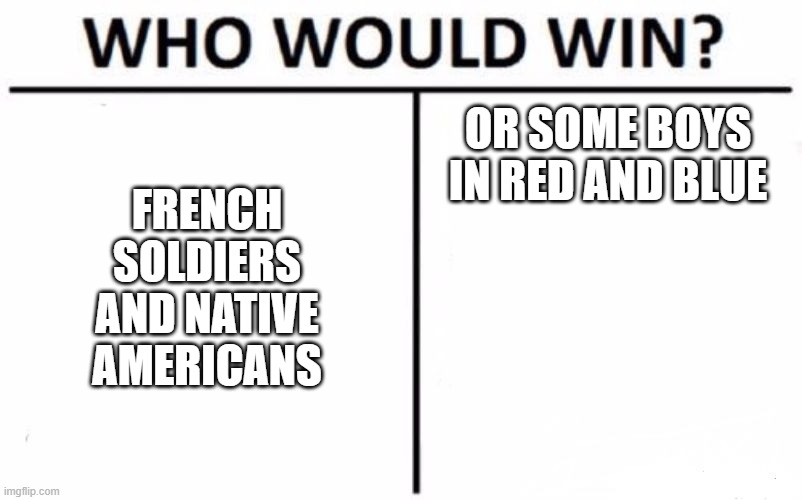 french AND INDIAN WAR | FRENCH SOLDIERS AND NATIVE AMERICANS; OR SOME BOYS IN RED AND BLUE | image tagged in memes,who would win | made w/ Imgflip meme maker