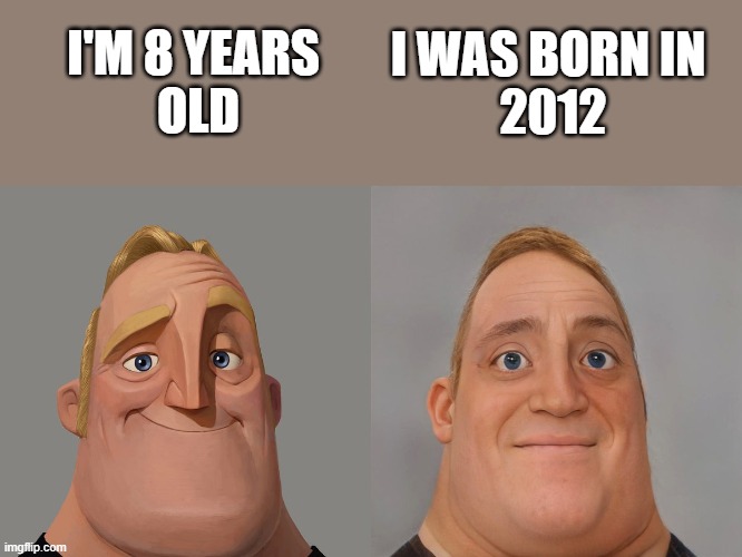 I feel old now | I WAS BORN IN
 2012; I'M 8 YEARS 
OLD | image tagged in mr incredibles,memes,funny,funny memes | made w/ Imgflip meme maker