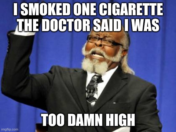 Doctor stupid | I SMOKED ONE CIGARETTE THE DOCTOR SAID I WAS; TOO DAMN HIGH | image tagged in memes,too damn high | made w/ Imgflip meme maker